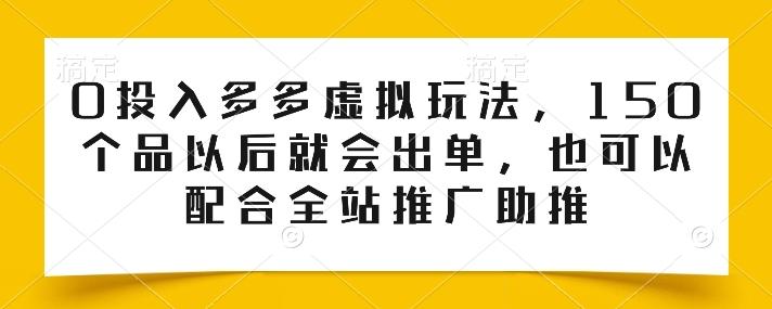 0投入多多虚拟玩法，150个品以后就会出单，也可以配合全站推广助推-策里行间