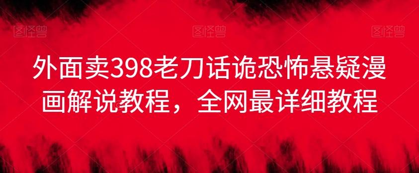 外面卖398老刀话诡恐怖悬疑漫画解说项目，全网最详细教程-策里行间