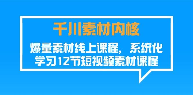 千川素材-内核，爆量素材线上课程，系统化学习12节短视频素材课程-策里行间