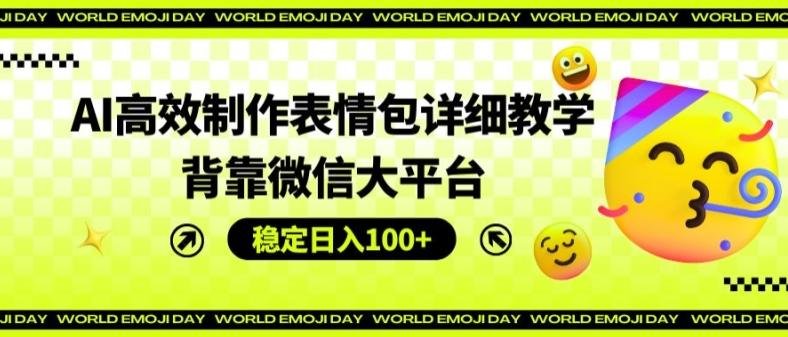 AI高效制作表情包详细教学，背靠微信大平台，稳定日入100+【揭秘】-策里行间