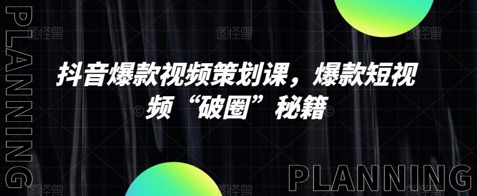 抖音爆款视频策划课，爆款短视频“破圈”秘籍-策里行间