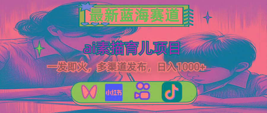 最新蓝海赛道，ai素描育儿项目，一发即火，多渠道发布，日入1000+-策里行间