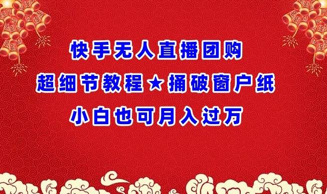 快手无人直播团购超细节教程★捅破窗户纸小白也可月人过万【揭秘】-策里行间
