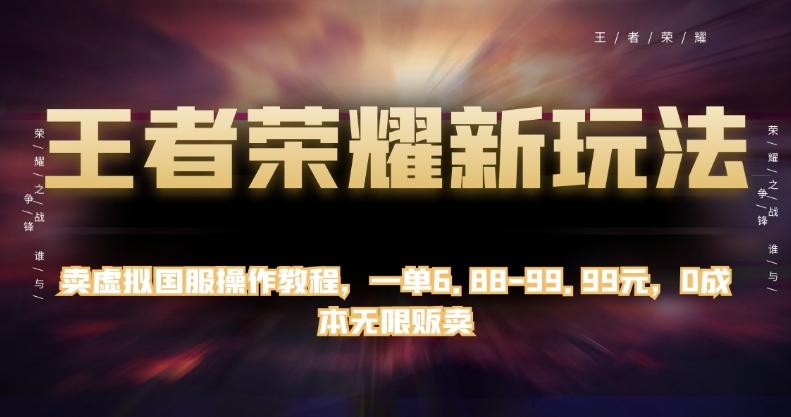 王者荣耀新玩法，卖虚拟国服操作教程，一单6.88-99.99元，0成本无限贩卖【揭秘】-策里行间