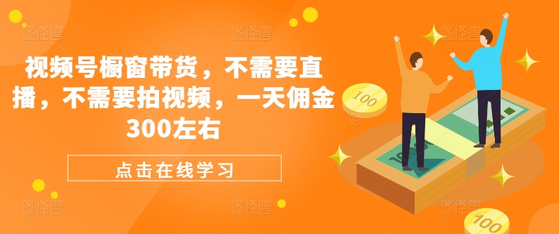 视频号橱窗带货，不需要直播，不需要拍视频，一天佣金300左右-策里行间