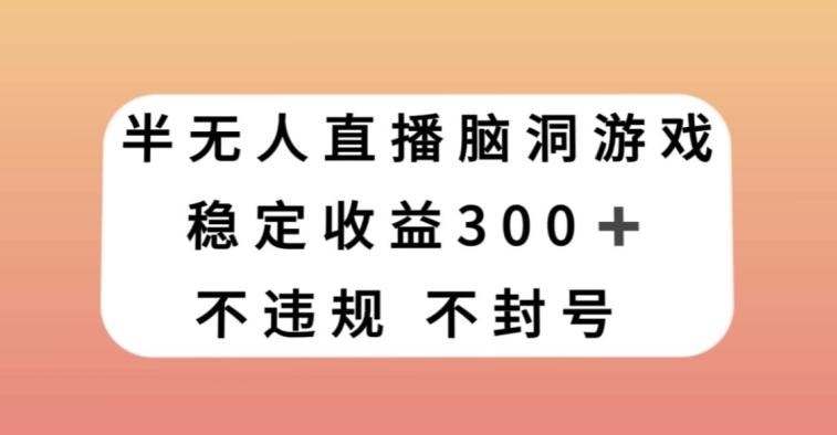 半无人直播脑洞小游戏，每天收入300+，保姆式教学小白轻松上手【揭秘】-策里行间
