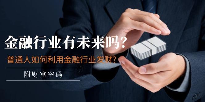 某付费文章：金融行业有未来吗？普通人如何利用金融行业发财?(附财富密码-策里行间