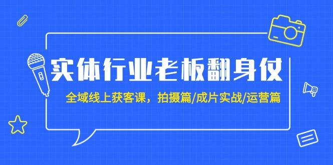(9332期)实体行业老板翻身仗：全域-线上获客课，拍摄篇/成片实战/运营篇(20节课)-策里行间