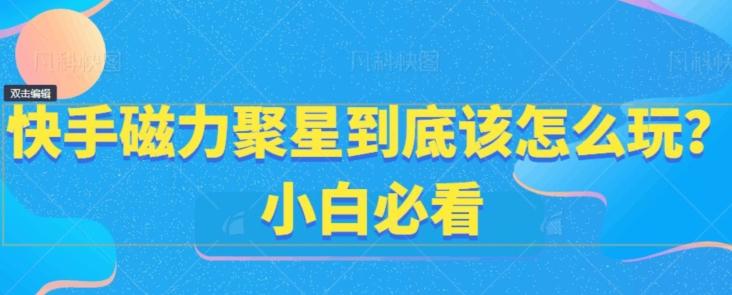 快手磁力聚星到底该怎么玩？小白必看-策里行间