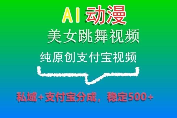 AI动漫美女跳舞视频，纯原创支付宝视频，私域+支付宝分成，稳定500+-策里行间