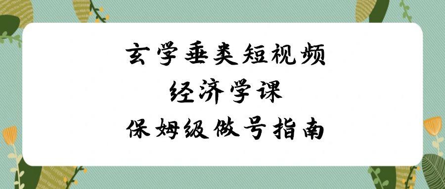 玄学垂类短视频经济学课，保姆级做号指南(8节课)-策里行间
