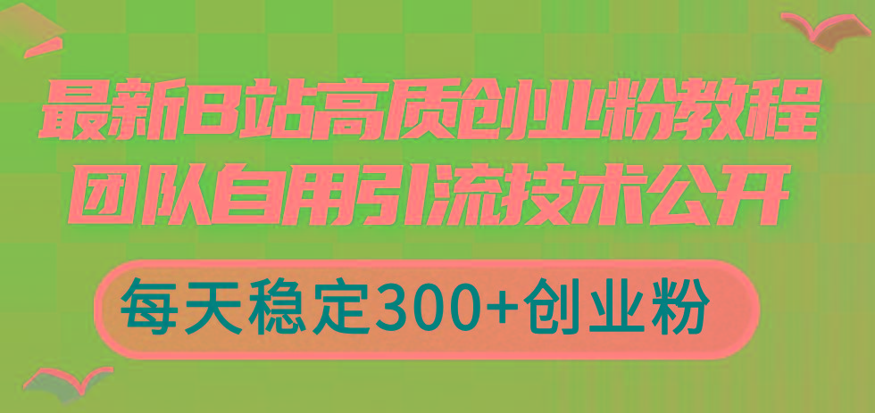 最新B站高质创业粉教程，团队自用引流技术公开，每天稳定300+创业粉-策里行间