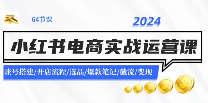 2024小红书电商实战运营课：账号搭建/开店流程/选品/爆款笔记/截流/变现-策里行间