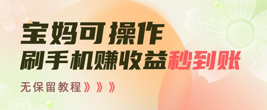 宝妈可操作刷手机赚收益秒到账无保留教程，亲测有效无套路-策里行间