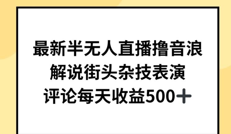 最新半无人直播撸音浪，解说街头杂技表演，平均每天收益500+【揭秘】-策里行间