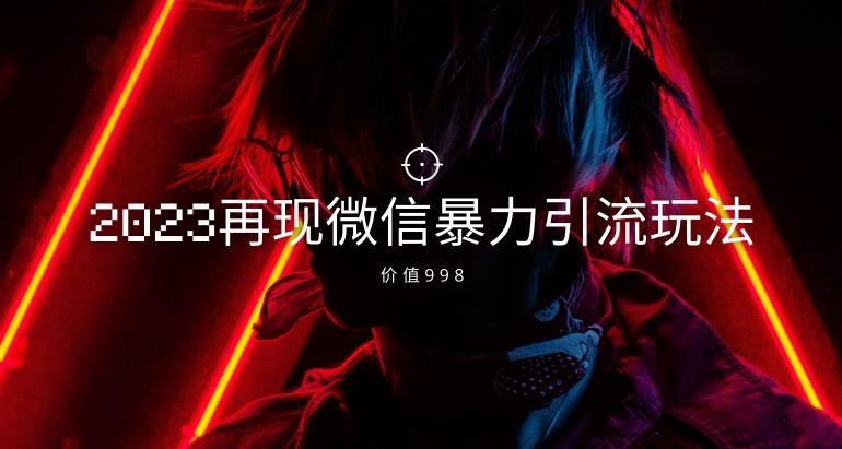 价值998元2023最新微信暴力引流玩法，日引流50-100+-策里行间
