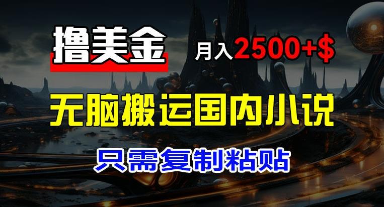 最新撸美金项目，搬运国内小说爽文，只需复制粘贴，稿费月入2500+美金，新手也能快速上手【揭秘】-策里行间
