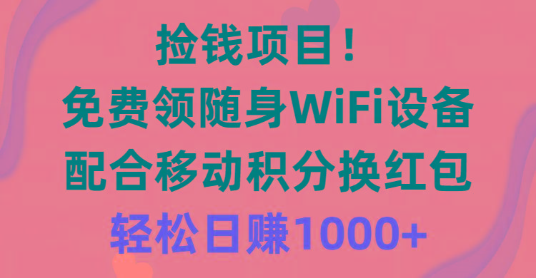 捡钱项目！免费领随身WiFi设备+移动积分换红包，有手就行，轻松日赚1000+-策里行间
