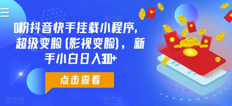 0粉抖音快手挂载小程序，超级变脸(影视变脸)，新手小白日入300+【揭秘】-策里行间
