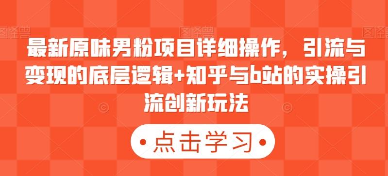 最新原味男粉项目详细操作，引流与变现的底层逻辑+知乎与b站的实操引流创新玩法-策里行间
