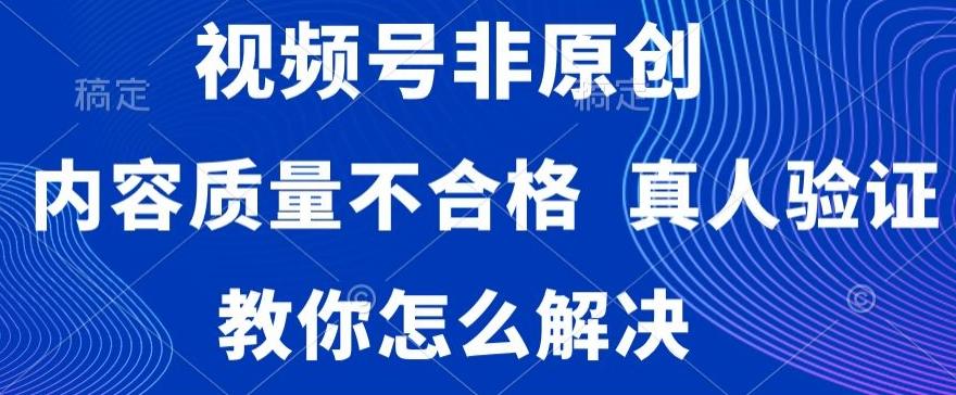 视频号非原创，内容质量不合格，真人验证，违规怎么解决【揭秘】-策里行间