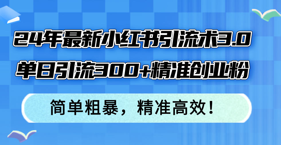24年最新小红书引流术3.0，单日引流300+精准创业粉，简单粗暴，精准高效！-策里行间