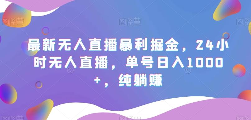 最新无人直播暴利掘金，24小时无人直播，单号日入1000+，纯躺赚-策里行间