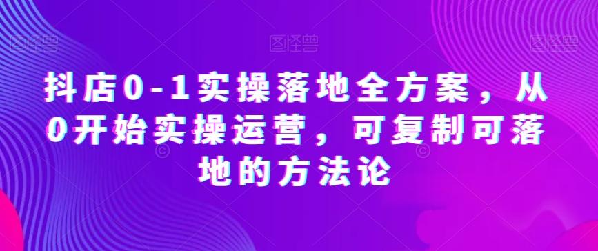 抖店0-1实操落地全方案，从0开始实操运营，可复制可落地的方法论-策里行间