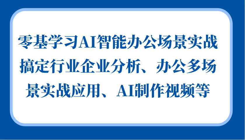 零基学习AI智能办公场景实战，搞定行业企业分析、办公多场景实战应用、AI制作视频等-策里行间