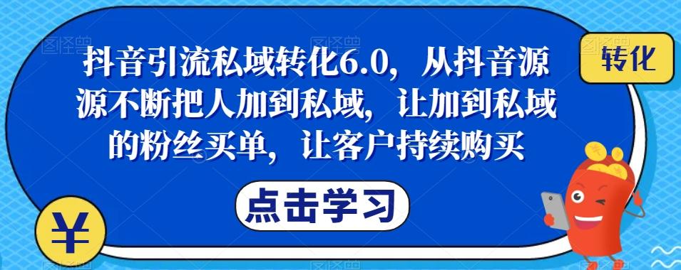 抖音引流私域转化6.0，从抖音源源不断把人加到私域，让加到私域的粉丝买单，让客户持续购买-策里行间