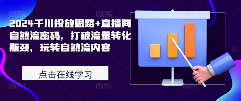 2024千川投放思路+直播间自然流密码，打破流量转化瓶颈，玩转自然流内容-策里行间