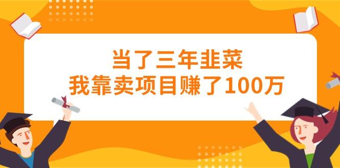 当了三年韭菜我靠卖项目赚了100万-策里行间