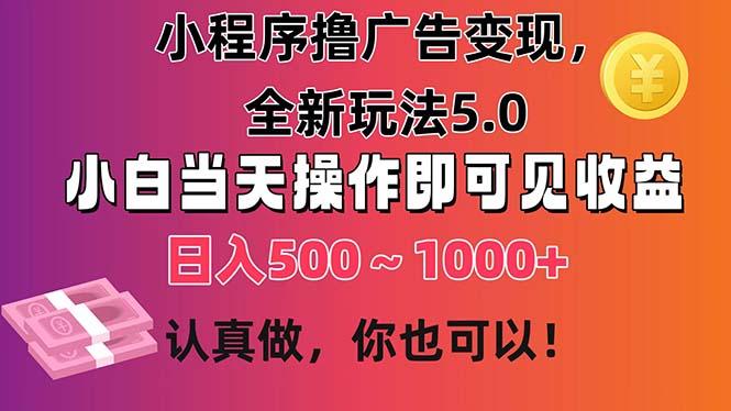 小程序撸广告变现，全新玩法5.0，小白当天操作即可上手，日收益 500~1000+-策里行间