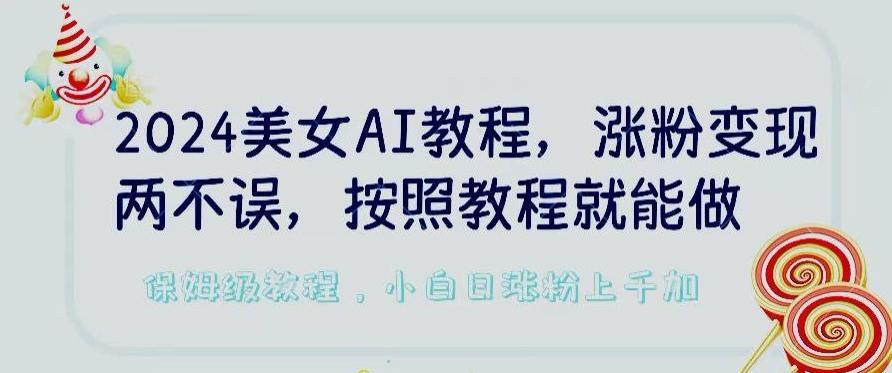 2024美女AI教程，涨粉变现两不误，按照教程制作就能做，平台低概率检测出是AI制作【揭秘】-策里行间