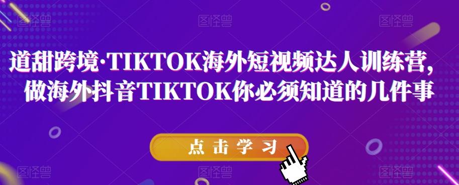 道甜跨境·TIKTOK海外短视频达人训练营，做海外抖音TIKTOK你必须知道的几件事-策里行间