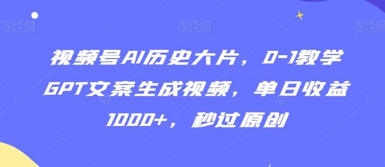 视频号AI历史大片，0-1教学GPT文案生成视频，单日收益1000+，秒过原创【揭秘】-策里行间