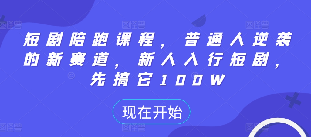 短剧陪跑课程，普通人逆袭的新赛道，新人入行短剧，先搞它100W-策里行间