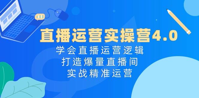 直播运营实操营4.0：学会直播运营逻辑，打造爆量直播间，实战精准运营-策里行间