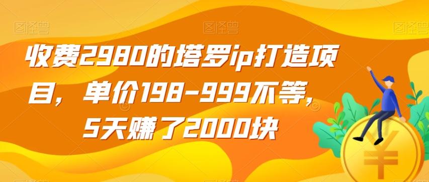 收费2980的塔罗ip打造项目，单价198-999不等，5天赚了2000块【揭秘】-策里行间
