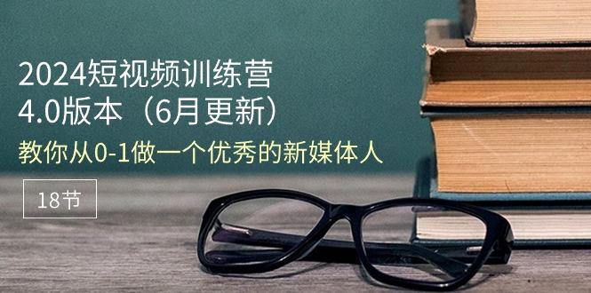 2024短视频训练营-6月4.0版本：教你从0-1做一个优秀的新媒体人(18节-策里行间