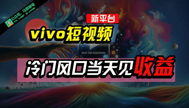 全新平台vivo短视频，新风口AI混剪无脑搬运，冷门风口当天见收益，7天…-策里行间