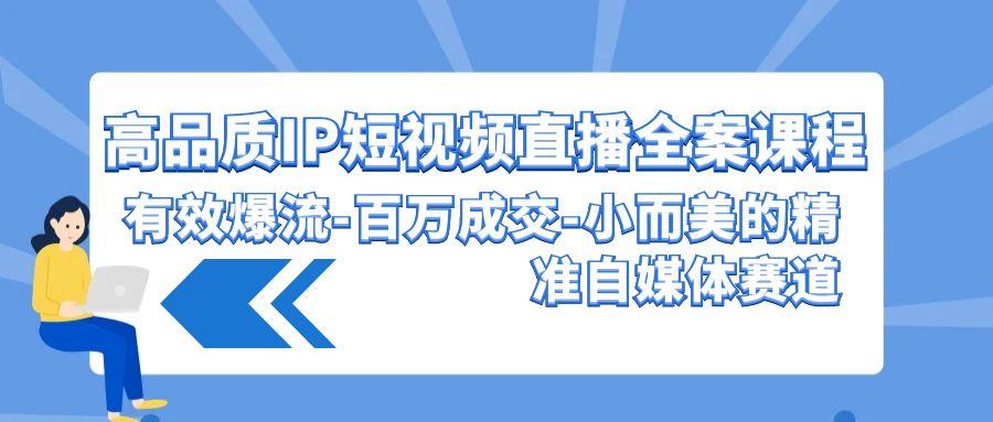 (9591期)高品质 IP短视频直播-全案课程，有效爆流-百万成交-小而美的精准自媒体赛道-策里行间