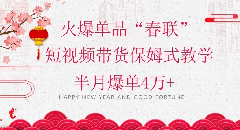 蓝海风口项目，火爆单品“春联”短视频带货保姆式教学，半月爆单4万+【揭秘】-策里行间