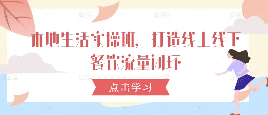 本地生活实操班，打造线上线下餐饮流量闭环-策里行间