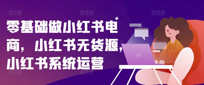 零基础做小红书电商，小红书无货源，小红书系统运营-策里行间