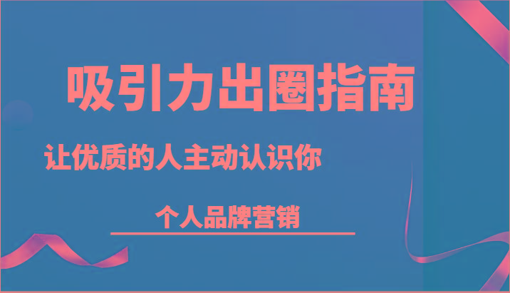 吸引力出圈指南-让优质的人主动认识你-个人品牌营销(13节课)-策里行间