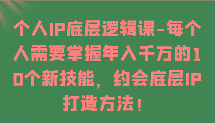 个人IP底层逻辑-掌握年入千万的10个新技能，约会底层IP的打造方法！-策里行间