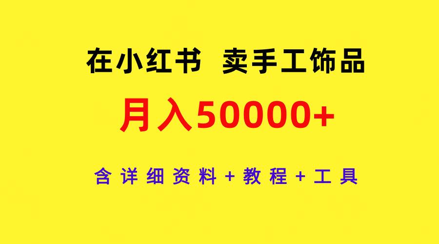 (9585期)在小红书卖手工饰品，月入50000+，含详细资料+教程+工具-策里行间