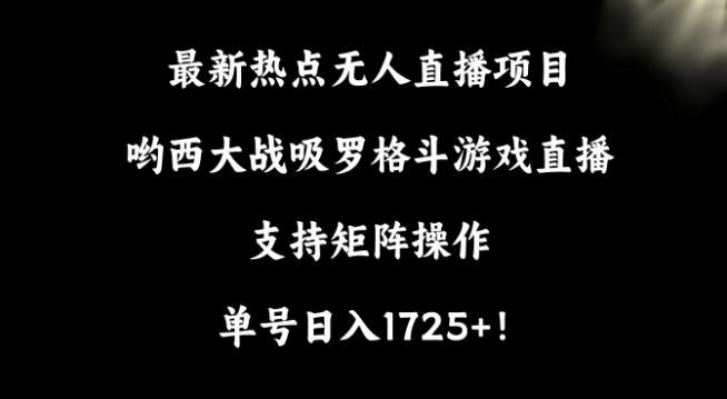 最新热点无人直播项目，哟西大战吸罗格斗游戏直播，支持矩阵操作，单号日入1725+【揭秘】-策里行间