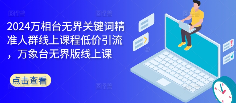 2024万相台无界关键词精准人群线上课程低价引流 ，万象台无界版线上课-策里行间